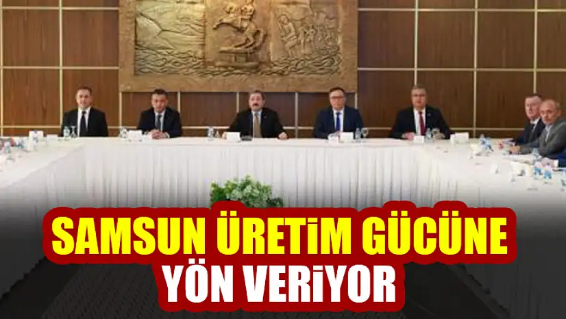 Samsun üretim gücüne yön veriyor