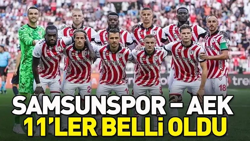 Samsunspor – AEK maçının 11'leri belli oldu
