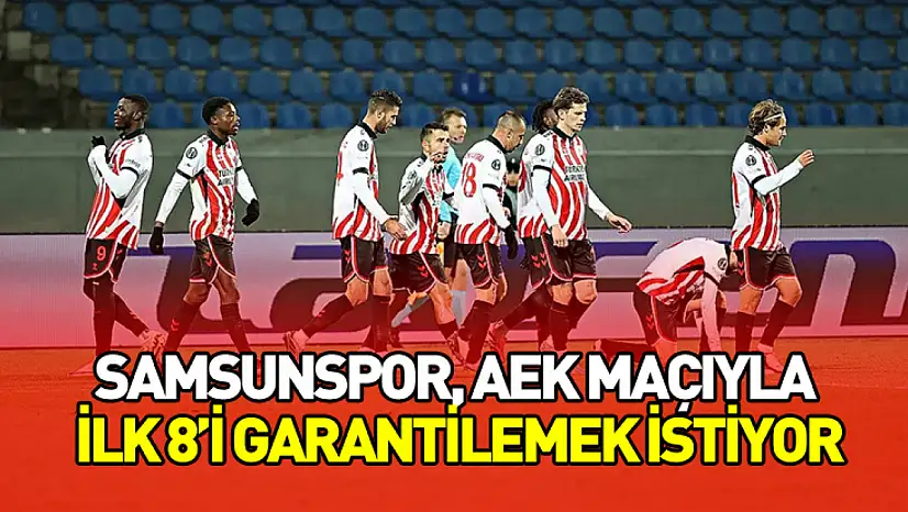 Samsunspor, AEK Maçıyla İlk 8'i Garantilemek İstiyor