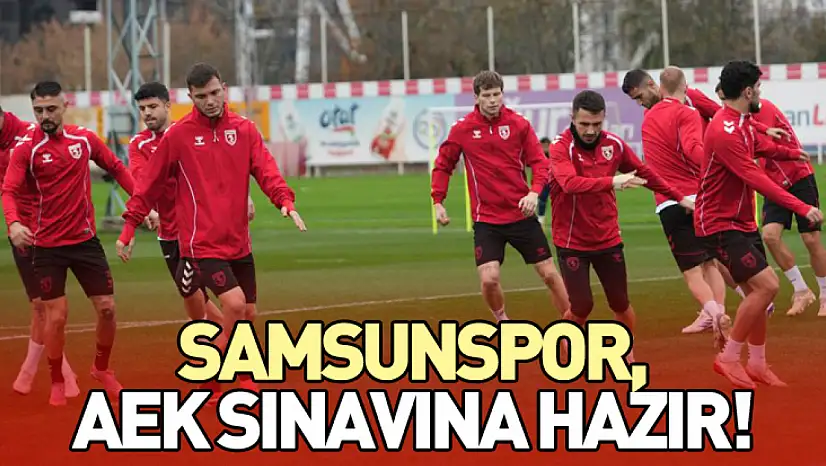 Samsunspor, AEK Sınavına Hazır!