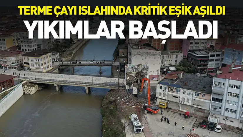 Terme Çayı Islahında kritik eşik aşıldı: Yıkımlar başladı