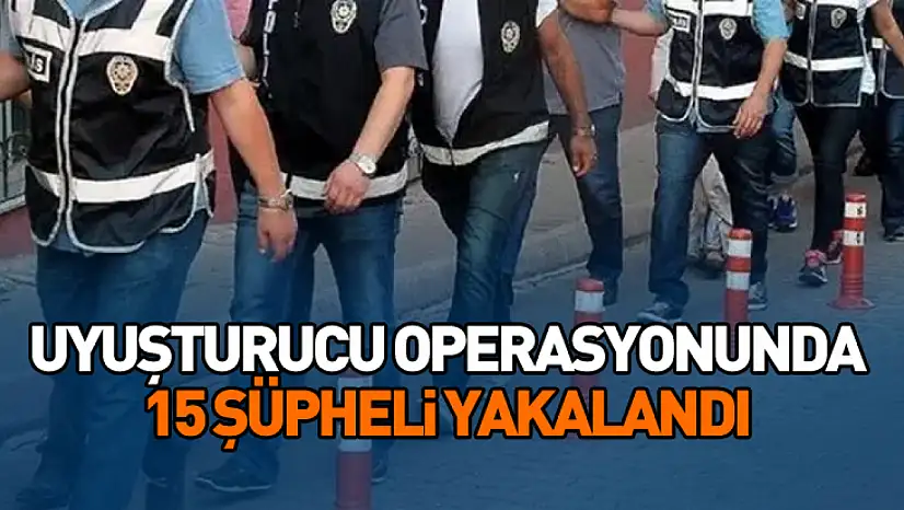 Uyuşturucu Operasyonunda 15 Şüpheli Yakalandı