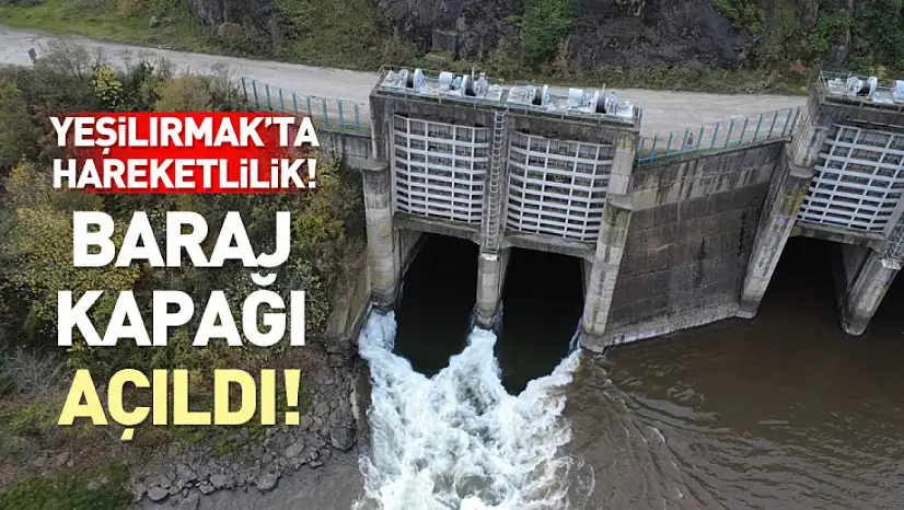 Yeşilırmak'ta Hareketlilik! Günler sonra baraj kapağı açıldı!