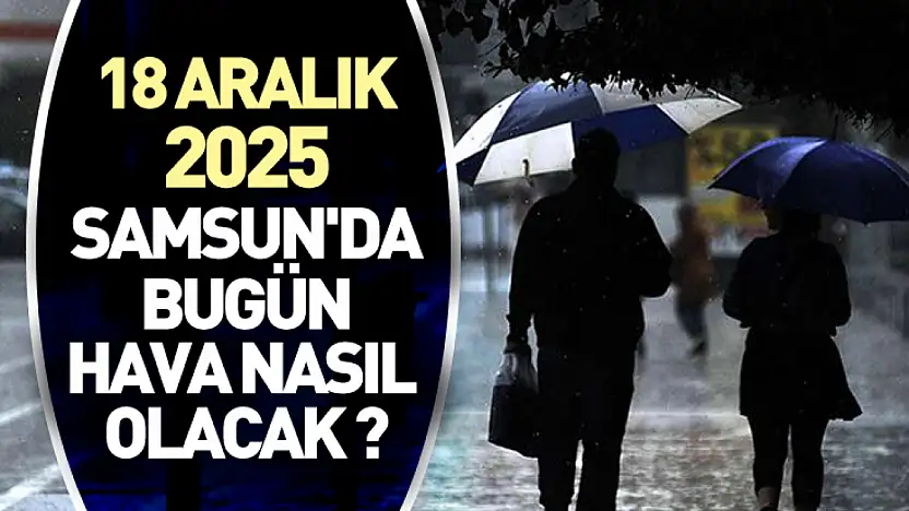 18 aralık 2025 Samsun'da bugün hava nasıl olacak ?