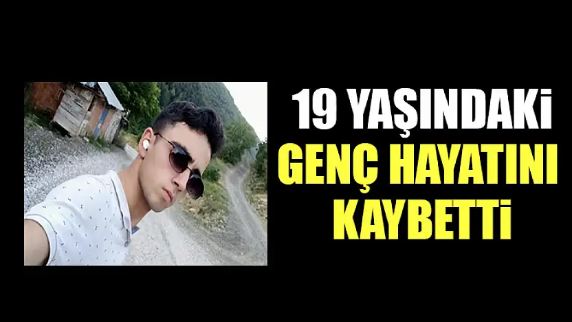 19 Yaşındaki Genç Hayatını Kaybetti