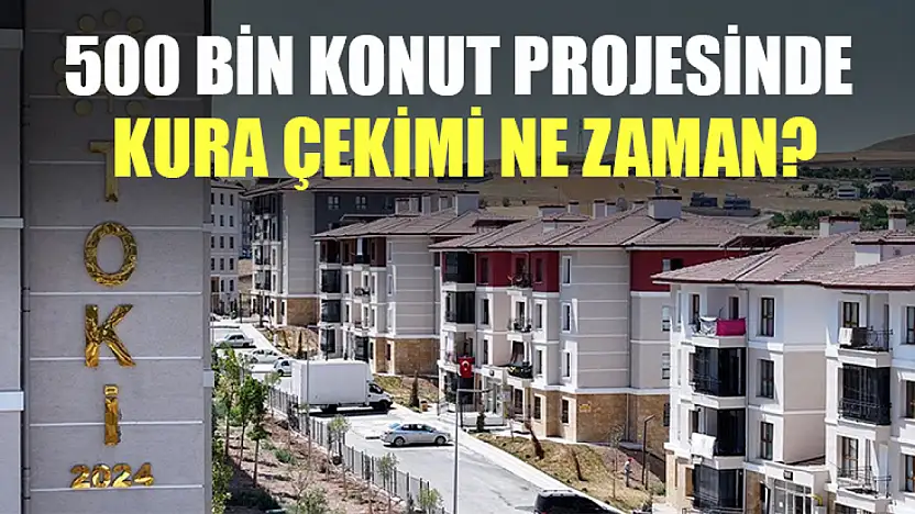 500 bin konut projesinde kura çekimi ne zaman?