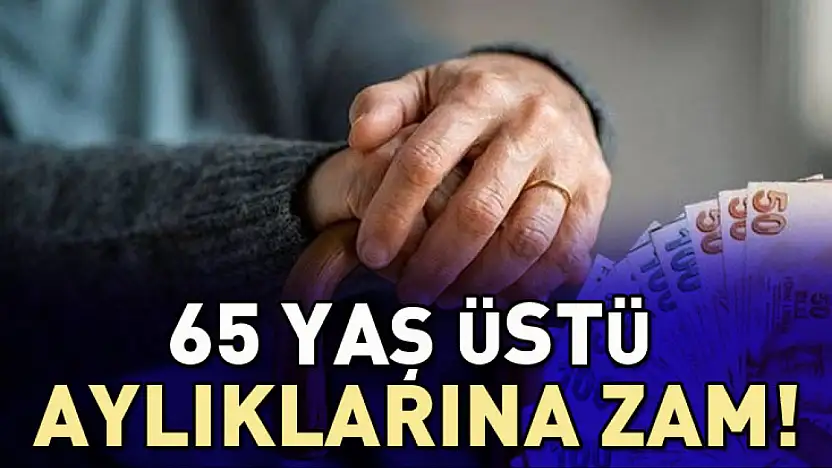 65 Yaş Üstü Aylıklarına Zam