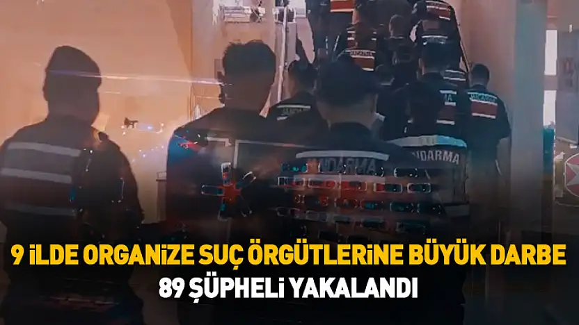 9 İlde Organize Suç Örgütlerine Büyük Darbe: 89 Şüpheli Yakalandı