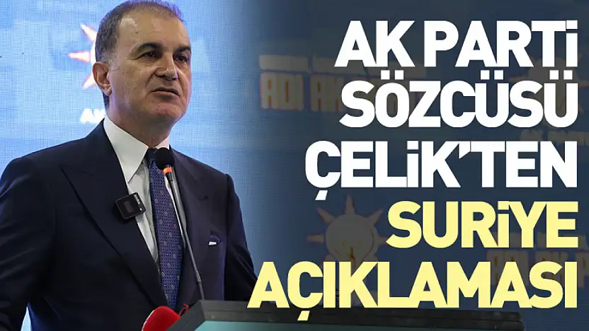 AK Parti Sözcüsü Çelik'ten Suriye Açıklaması