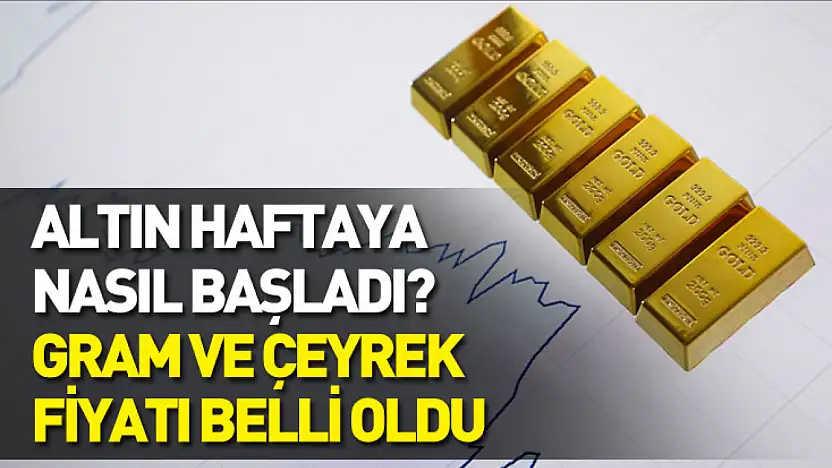 Altın haftaya nasıl başladı? Gram ve çeyrek fiyatı belli oldu
