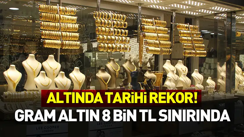 Altında Tarihi Rekor! Gram Altın 8 Bin TL Sınırında