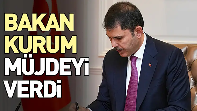 Bakan Kurum müjdeyi verdi