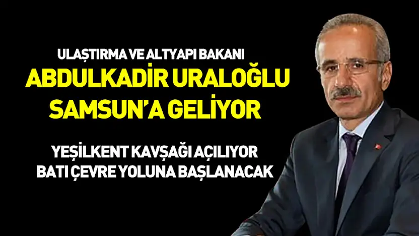 Bakan Uraloğlu Samsun'a geliyor