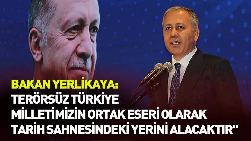Bakan Yerlikaya: 'Terörsüz Türkiye milletimizin ortak eseri olarak tarih sahnesindeki yerini alacaktır'