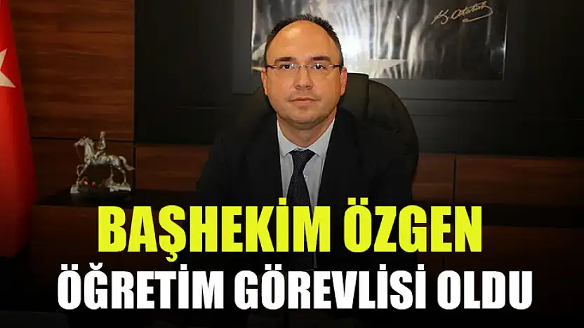Başhekim Özgen öğretim görevlisi oldu