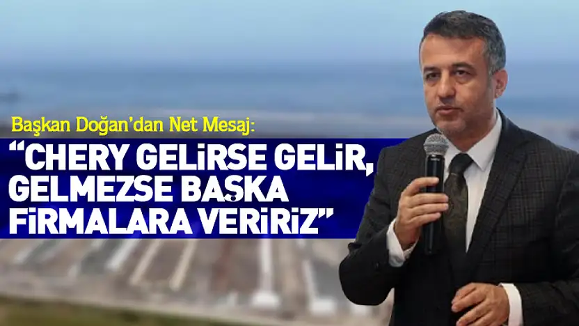 Başkan Doğan'dan Net Mesaj: 'Chery Gelirse Gelir, Gelmezse Başka Firmalara Veririz'