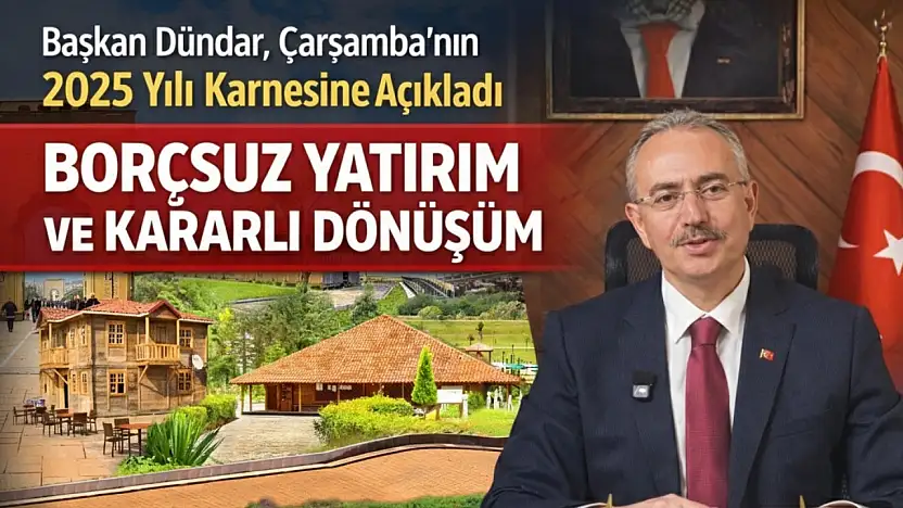 Başkan Dündar, Çarşamba'nın 2025 Yılı Karnesini Açıkladı, Borçsuz Yatırım ve Kararlı Dönüşüm