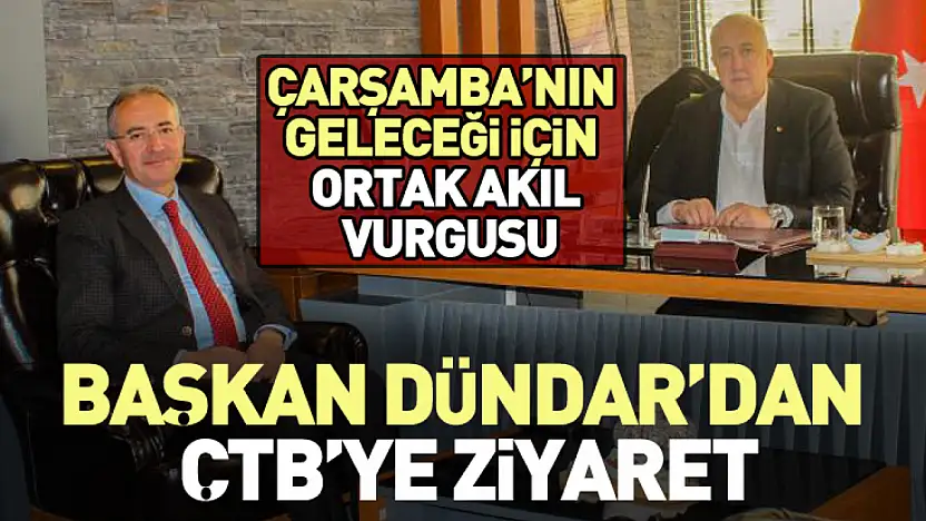Başkan Dündar'dan ÇTB'ye Ziyaret: 'Çarşamba'nın Geleceği İçin Ortak Akıl Vurgusu'
