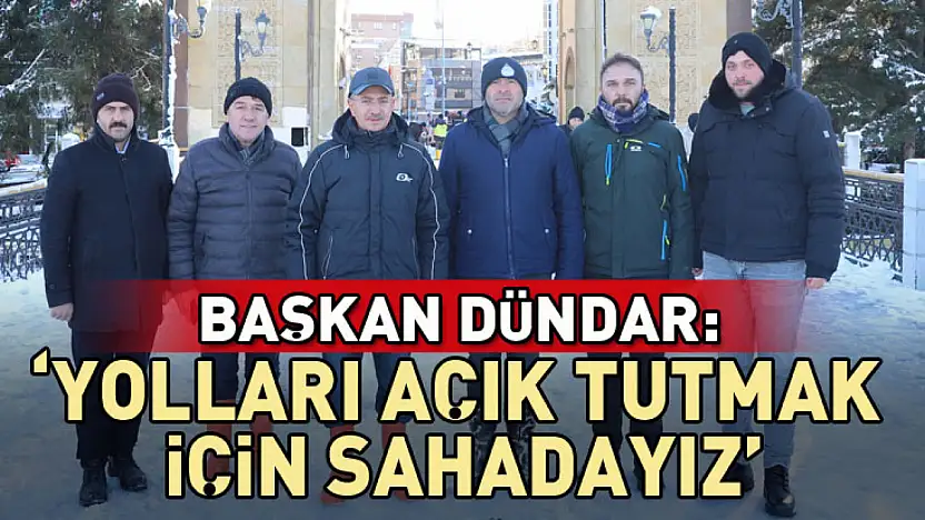 Başkan Dündar: 'Yolları açık tutmak için sahadayız'