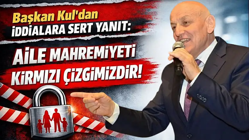 Başkan Kul'dan İddialara Sert Yanıt: Aile Mahremiyeti Kırmızı Çizgimizdir