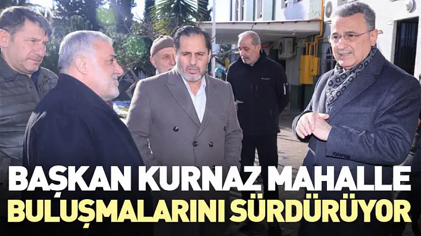 Başkan Kurnaz Mahalle Buluşmalarını Sürdürüyor