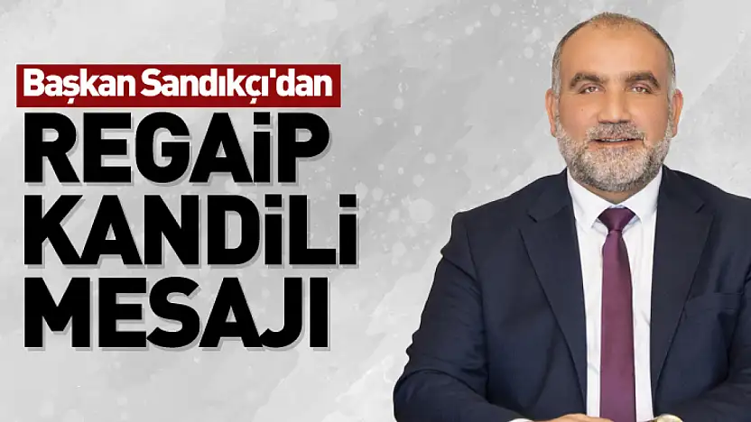 Başkan Sandıkçı'dan Regaip Kandili Mesajı