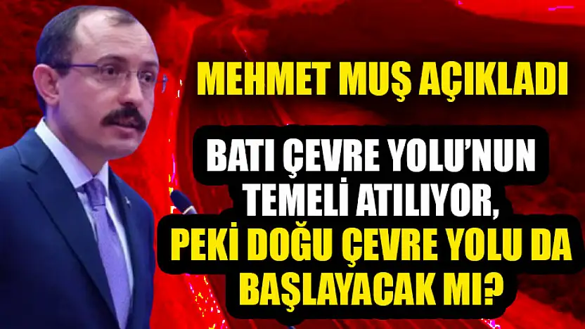 Batı Çevre Yolu'nun temeli atılıyor, peki Doğu Çevre Yolu da başlayacak mı? Mehmet Muş'tan açıklama