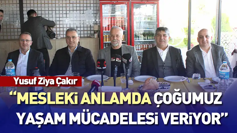Çakır : 'Mesleki anlamda çoğumuz yaşam mücadelesi veriyor'