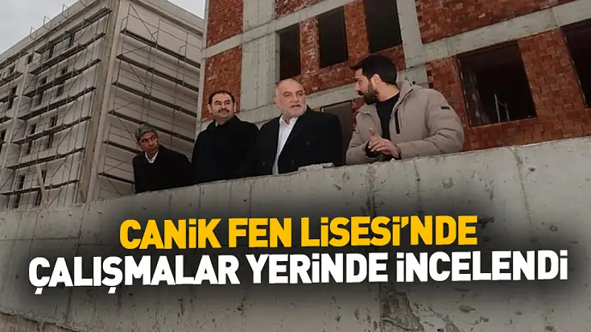 Canik Fen Lisesi'nde Çalışmalar Yerinde İncelendi