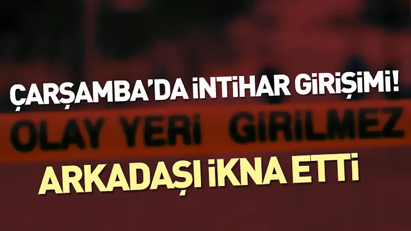 Çarşamba'da intihar girişimi! Arkadaşı ikna etti