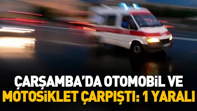 Çarşamba'da otomobil ile motosiklet çarpıştı: 1 yaralı