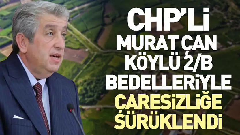 CHP'li Murat Çan  Köylü 2/B Bedelleriyle Çaresizliğe Sürüklendi