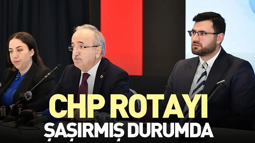 CHP Rotayı şaşırmış durumda