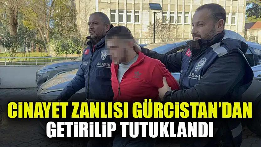 Cinayet Zanlısı Gürcistan'dan Getirildi, Tutuklandı