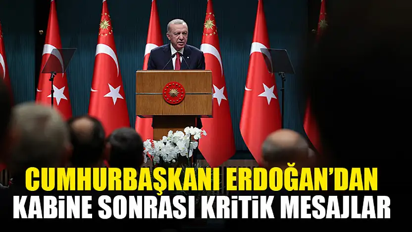 Cumhurbaşkanı Erdoğan'dan Kabine Sonrası Kritik Mesajlar