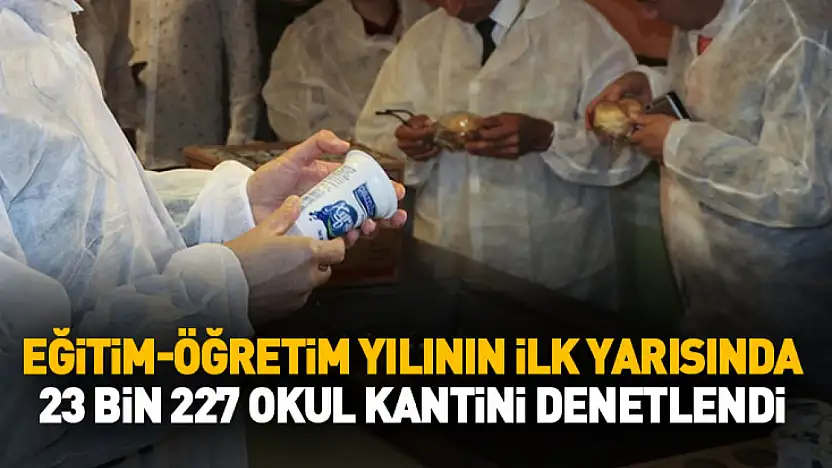 Eğitim-öğretim yılının ilk yarısında 23 bin 227 okul kantini denetlendi