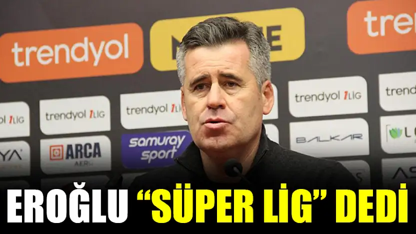 Eroğlu 'Süper Lig' Dedi