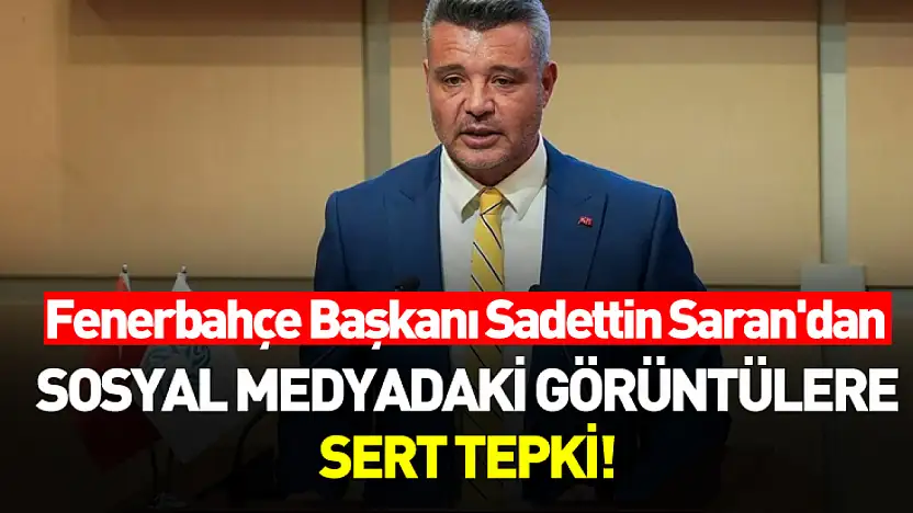 Fenerbahçe Başkanı Sadettin Saran'dan sosyal medyadaki görüntülere sert tepki!