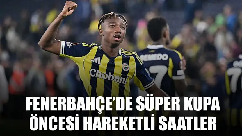 Fenerbahçe'de Süper Kupa Öncesi Hareketli Saatler