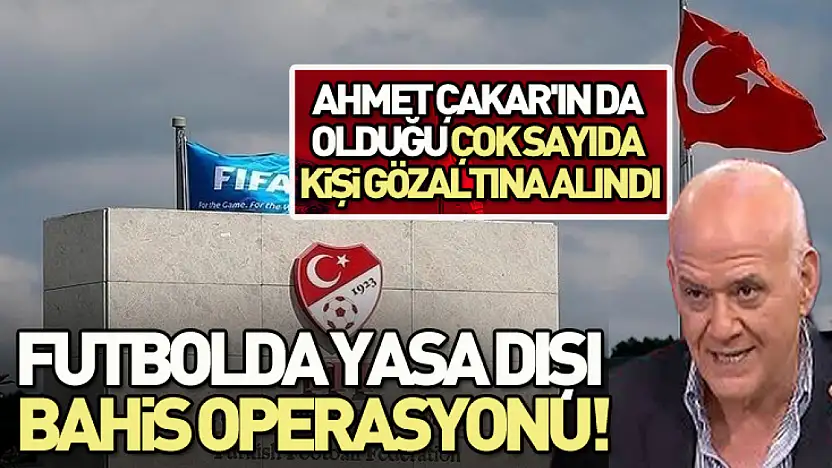 Futbolda yasa dışı bashis operasyonu!Ahmet Çakar'da gözaltında