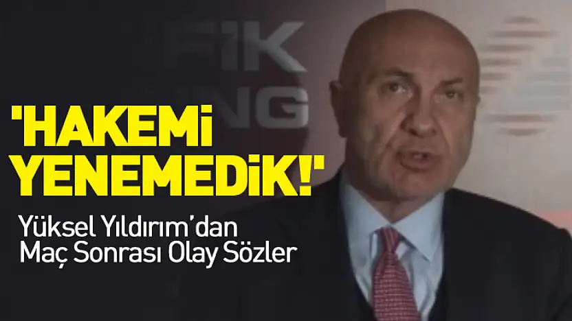 'Hakemi Yenemedik!' Yüksel Yıldırım'dan Maç Sonrası Olay Sözler