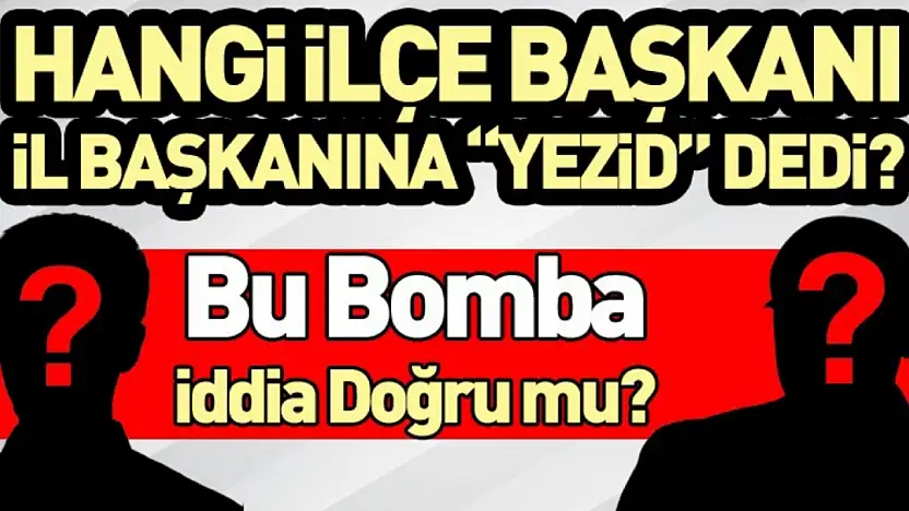Hangi İlçe Başkanı İl Başkanına 'Yezid' Dedi? Bu Bomba İddia Doğru mu?