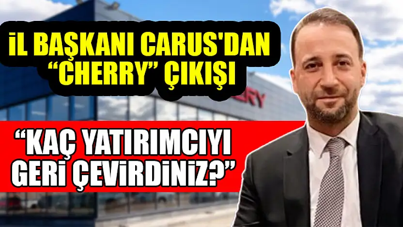 İl Başkanı Carus'dan 'Cherry' çıkışı : 'Kaç yatırımcıyı geri çevirdiniz?'