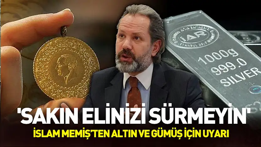 İslam Memiş'ten altın ve gümüş için uyarı: 'Sakın elinizi sürmeyin'