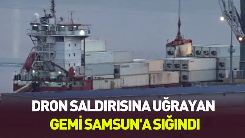 Karadeniz'de hareketli dakikalar: Dron saldırısına uğrayan gemi Samsun'a sığındı