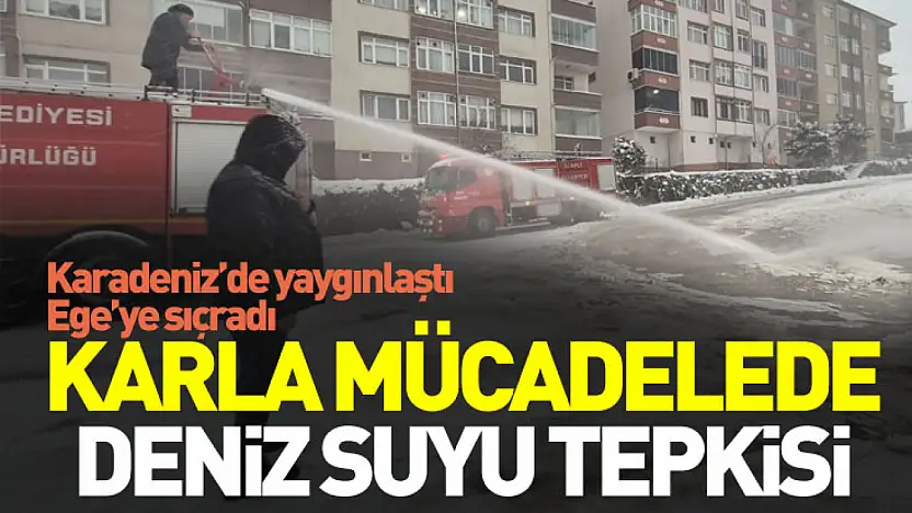 Karadeniz'de yaygınlaştı, Ege'ye sıçradı: Karla mücadelede deniz suyu tepkisi