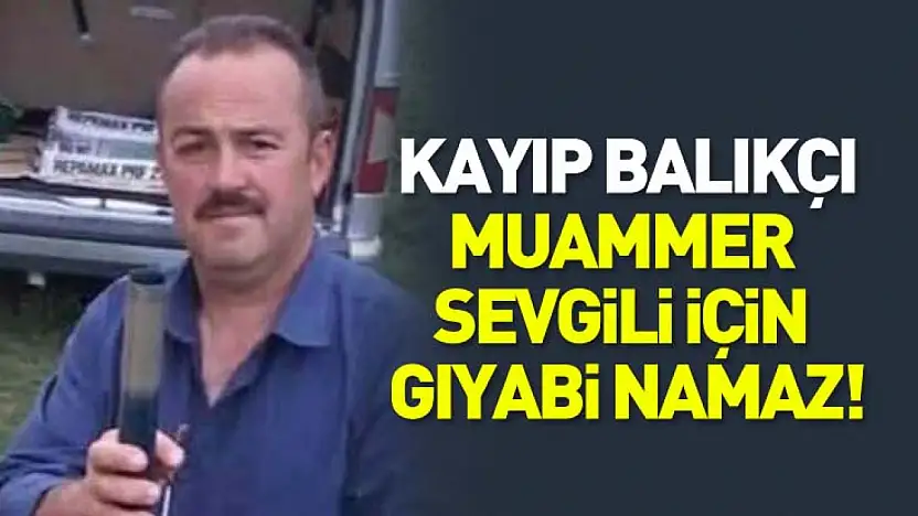 Kayıp Balıkçı için Gıyabi Namaz!