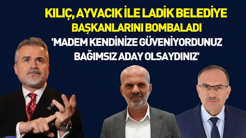 Kılıç, Ayvacık ile Ladik Belediye Başkanlarını Bombaladı : 'Madem kendinize güveniyordunuz bağımsız aday olsaydınız'