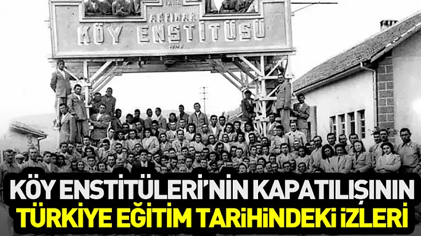 Köy Enstitüleri'nin Kapatılışının Türkiye Eğitim Tarihindeki İzleri