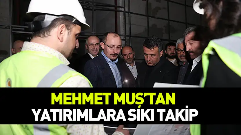 Mehmet Muş'tan yatırımlara sıkı takip